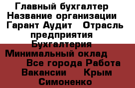 Главный бухгалтер › Название организации ­ Гарант Аудит › Отрасль предприятия ­ Бухгалтерия › Минимальный оклад ­ 35 000 - Все города Работа » Вакансии   . Крым,Симоненко